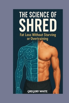 Paperback The Science of Shred: Fat Loss Without Starving or Overtraining: Burn Fat Smarter with Proven Techniques Book