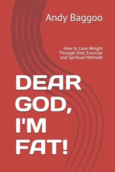 Paperback Dear God, I'm Fat!: How to Lose Weight Through Diet, Exercise and Spiritual Methods Book