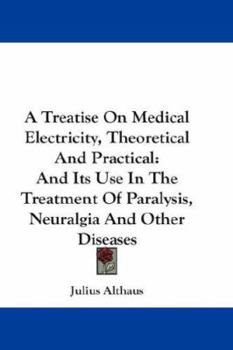 A Treatise On Medical Electricity, Theoretical and Practical: And Its Use in the Treatment of Paralysis, Neuralgia, and Other Diseases