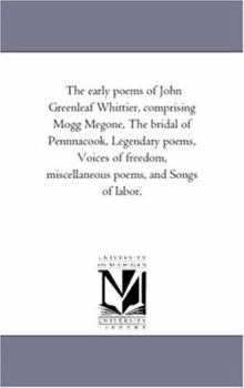 Paperback The Early Poems of John Greenleaf Whittier, Comprising Mogg Megone, the Bridal of Pennnacook, Legendary Poems, Voices of Freedom, Miscellaneous Poems, Book