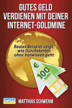 Paperback Gutes Geld verdienen mit deiner Internet-Goldmine: Reales Beispiel zeigt, wie Durchstarten ohne Vorwissen geht [German] Book