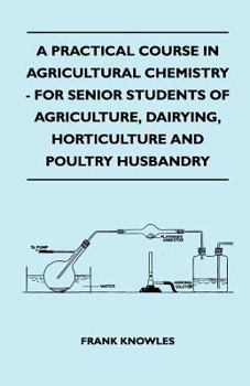Paperback A Practical Course In Agricultural Chemistry - For Senior Students Of Agriculture, Dairying, Horticulture And Poultry Husbandry Book