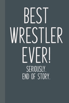 Paperback Best Wrestler Ever! Seriously. End of Story.: Lined Journal in Grey and Black for Writing, Journaling, To Do Lists, Notes, Gratitude, Ideas, and More Book