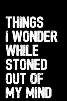 Things I Wonder While Stoned Out Of My Mind: 6x9 Blank Lined Notebook / Journal with Sativa Pot Leaf (Paperback, Black Cover) - Funny Marijuana Novelty Gift for Stoners & Weed and Cannabis Lovers