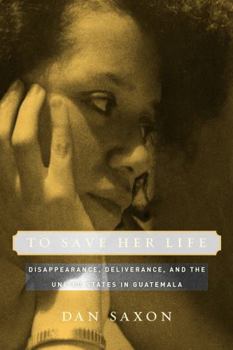 Paperback To Save Her Life: Disappearance, Deliverance, and the United States in Guatemala Book