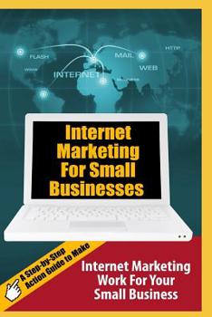 Paperback Internet Marketing For Small Businesses: A Step-by-Step Action Guide to Make Internet Marketing Work For Your Small Business Book