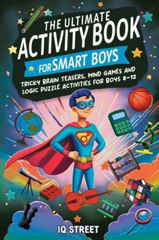 The Ultimate Activity Book for Smart Boys: Tricky Brain Teasers, Mind Games and Logic Puzzle Activities for Boys 8-12 (Activity Books for Kids)