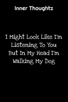 Inner Thoughtz: I Might Look Like I'm Listening To You But In My Head I'm Walking My Dog: 100 Page Lined Notebook