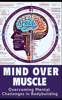 Paperback Mind and Muscle: Mastering the Mental Game of Bodybuilding: Strategies for Mental Toughness, Resilience, and Overcoming Challenges in t Book