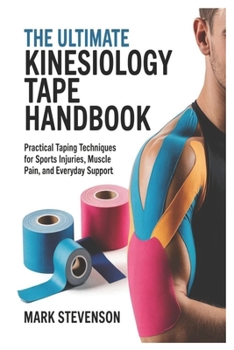 The Ultimate Kinesiology Tape Handbook: Practical Taping Techniques for Sports Injuries, Muscle Pain, and Everyday Support