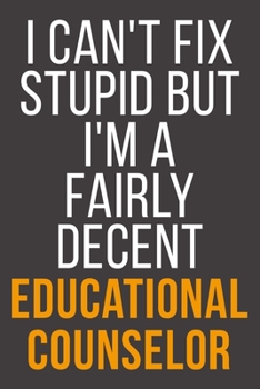 I Can't Fix Stupid But I'm A Fairly Decent Educational Counselor: Funny Blank Lined Notebook For Coworker, Boss & Friend
