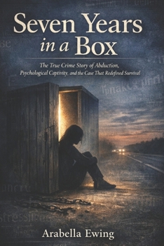 Seven Years in a Box: The True Crime Story of Abduction, Psychological Captivity, and the Case That Redefined Survival