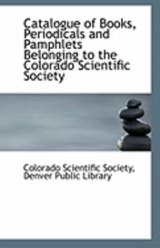 Paperback Catalogue of Books, Periodicals and Pamphlets Belonging to the Colorado Scientific Society Book