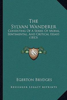 The Sylvan Wanderer: Consisting Of A Series Of Moral, Sentimental, And Critical Essays