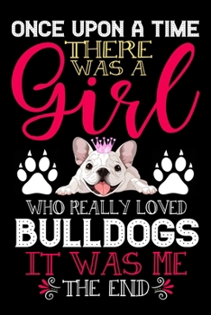 Paperback Once Upon A Time There Was A Girl Who Really Loved Bulldogs It Was Me The End: Cute funny Bulldogs lover notebook, blank lined journal, Animals inspir Book