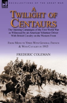Paperback A Twilight of Centaurs: The Opening Campaigns of the First World War as Witnessed by an American Volunteer Driver with British Cavalry on the Book