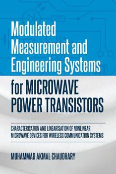 Paperback Modulated Measurement and Engineering Systems for Microwave Power Transistors: Characterisation and Linearisation of Nonlinear Microwave Devices for W Book