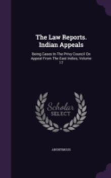 The Law Reports ... Indian Appeals: Being Cases in the Privy Council On Appeal from the East Indies ..., Volume 17
