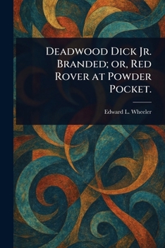 Deadwood Dick Jr. Branded; or, Red Rover at Powder Pocket.