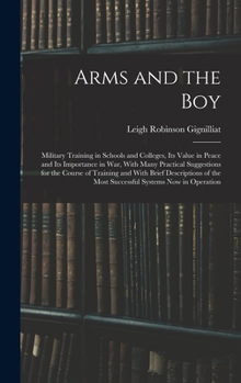 Hardcover Arms and the boy; Military Training in Schools and Colleges, its Value in Peace and its Importance in war, With Many Practical Suggestions for the Cou Book