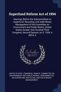 Superfund Reform Act of 1994: Hearings Before the Subcommittee on Superfund, Recycling, and Solid Waste Management of the Committee on Environment and Public Works, United States Senate, One Hundred T