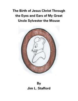 The Birth of Jesus Christ Through the Eyes and Ears of My Great Uncle Sylvester the Mouse