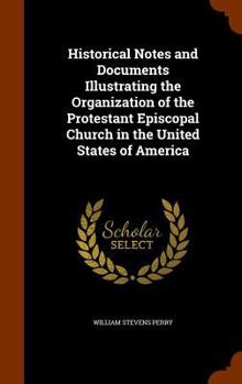 Hardcover Historical Notes and Documents Illustrating the Organization of the Protestant Episcopal Church in the United States of America Book