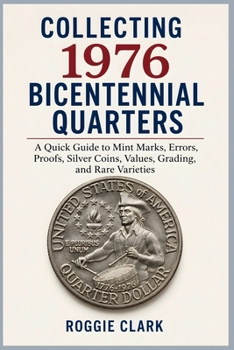 Collecting 1976 Bicentennial Quarters: A Quick Guide to Mint Marks, Errors, Proofs, Silver Coins, Values, Grading, and Rare Varieties