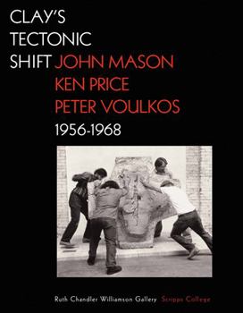 Hardcover Clay's Tectonic Shift: John Mason, Ken Price, and Peter Voulkos, 1956-1968 Book