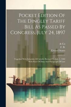 Paperback Pocket Edition Of The Dingley Tariff Bill As Passed By Congress, July 24, 1897: Together With Schedule Of Articles Revised To July 1, 1902 With Rate O Book