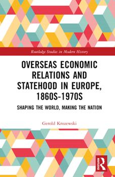 Hardcover Overseas Economic Relations and Statehood in Europe, 1860s-1970s: Shaping the World, Making the Nation Book