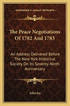 Paperback The Peace Negotiations Of 1782 And 1783: An Address Delivered Before The New York Historical Society On Its Seventy-Ninth Anniversary Book