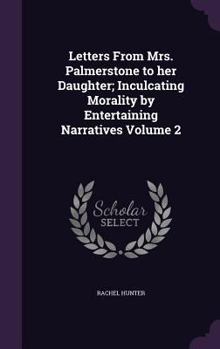Hardcover Letters From Mrs. Palmerstone to her Daughter; Inculcating Morality by Entertaining Narratives Volume 2 Book