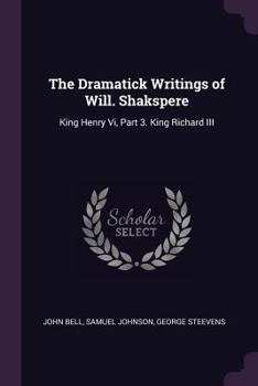 Paperback The Dramatick Writings of Will. Shakspere: King Henry Vi, Part 3. King Richard III Book