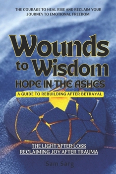 Wounds To Wisdom Hope In The Ashes: A Guide To Rebuilding After Betrayal