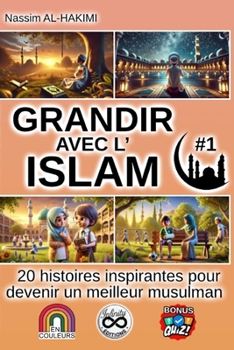 GRANDIR AVEC L'ISLAM - 20 histoires inspirantes pour devenir un meilleur musulman - #1: I. La foi et la spiritualité, II. Les bonnes actions et le comportement (French Edition)