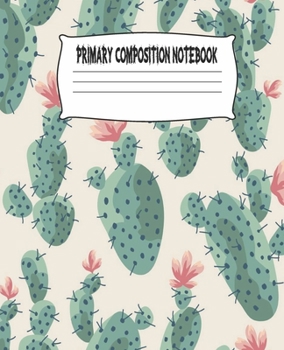 Primary Composition Notebook: Cactus Primary Composition Notebook with Drawing Space, draw and write journal, Dotted Mid line and Picture Space , ... Kindergarten, Preschool, 1st Grade, 2nd Grade
