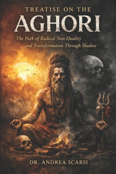 Treatise on The Aghori: The Path of Radical Non-Duality and Transformation Through Shadow