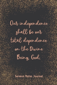 Our Independence Shall Be Our Total Dependence On The Divine Sermon Notes Journal: Modern Girls Guide To Bible Study Christian Religious Devotional Scripture Faith Workbook