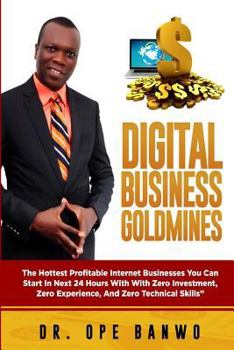 Paperback Digital Business Goldmines: The Hottest Profitable Internet Businesses You Can Start In Next 24 Hours With Zero Investment, Zero Experience, And Z Book