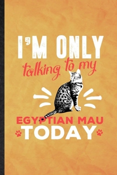 Paperback I'm Only Talking to My Egyptian Mau Today: Funny Blank Lined Pet Kitten Cat Notebook/ Journal, Graduation Appreciation Gratitude Thank You Souvenir Ga Book