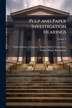 Pulp and Paper Investigation Hearings, Volume 5