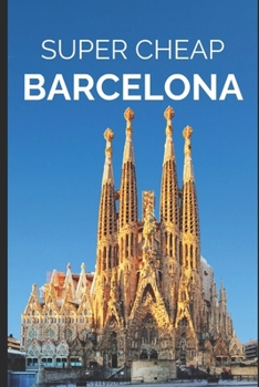 Paperback Super Cheap Barcelona: Your Ultimate Guide to Barcelona. Have the time of your life on a Tiny Budget! Book