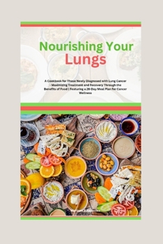 Paperback Nourishing Your Lungs: A Cookbook for Those Newly Diagnosed with Lung Cancer - Maximizing Treatment and Recovery Through the Benefits of Food Book