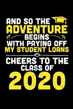 And So The Adventure Begins With Paying Off My Student Loans Cheers To The Class of 2020: Blank Lined Journal Notebook, 150 Pages, Soft Matte Cover, 6 x 9