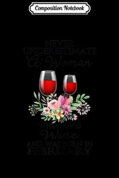 Composition Notebook: Womens Never Underestimate A Woman Who Love Wine Born In February Journal/Notebook Blank Lined Ruled 6x9 100 Pages