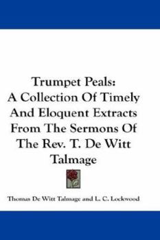 Trumpet Peals: A Collection Of Timely And Eloquent Extracts From The Sermons Of The Rev. T. De Witt Talmage