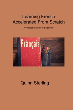 Paperback Learning French Accelerated From Scratch: A Practical Guide For Beginners Book