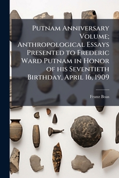 Putnam Anniversary Volume: Anthropological Essays Presented to Frederick Ward Putnam, in Honor of His Seventieth Birthday, April 16, 1909, by His Fr