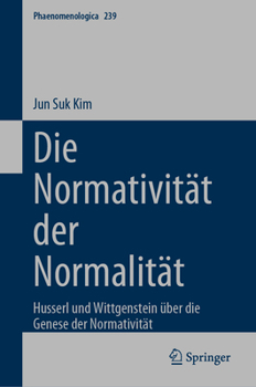 Die Normativität der Normalität: Husserl und Wittgenstein über die Genese der Normativität (Phaenomenologica, 239)